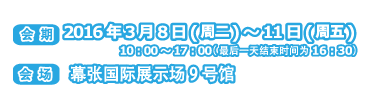 DATE March 8-11,2016 10:00-17:00(Last day16:30) VENUE Makuhari Messe,Hall 9