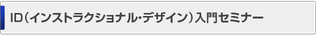 ID(インストラクショナル・デザイン)入門セミナー