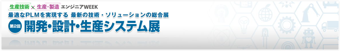 最適なPLMを実現する 最新の技術・ソリューションの総合展 開発・設計・生産システム展
