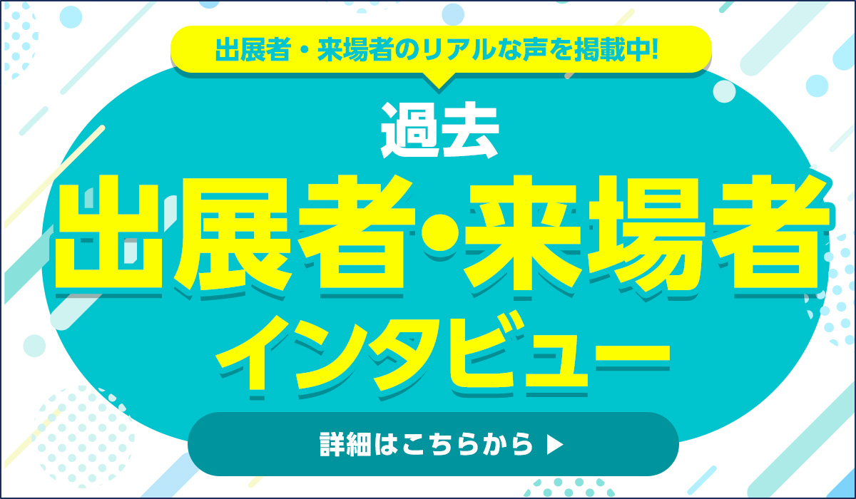 出展者・来場者インタビュー