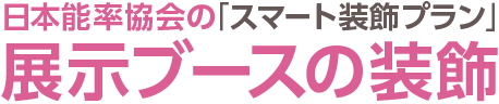 日本能率協会の「スマート装飾プラン」展示ブースの装飾