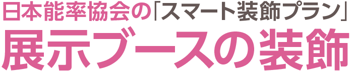 日本能率協会の「スマート装飾プラン」展示ブースの装飾