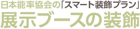 日本能率協会の「スマート装飾プラン」展示ブースの装飾