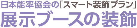 日本能率協会の「スマート装飾プラン」展示ブースの装飾