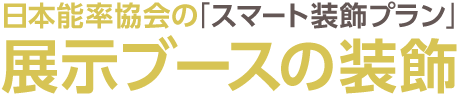 日本能率協会の「スマート装飾プラン」展示ブースの装飾