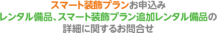 スマート装飾プランお申込み、レンタル備品、スマート装飾プラン追加レンタル備品の詳細についてのお問合せ