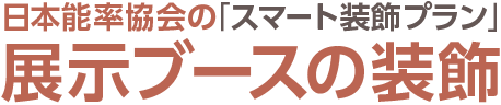 日本能率協会の「スマート装飾プラン」展示ブースの装飾