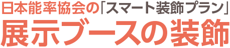 日本能率協会の「スマート装飾プラン」展示ブースの装飾