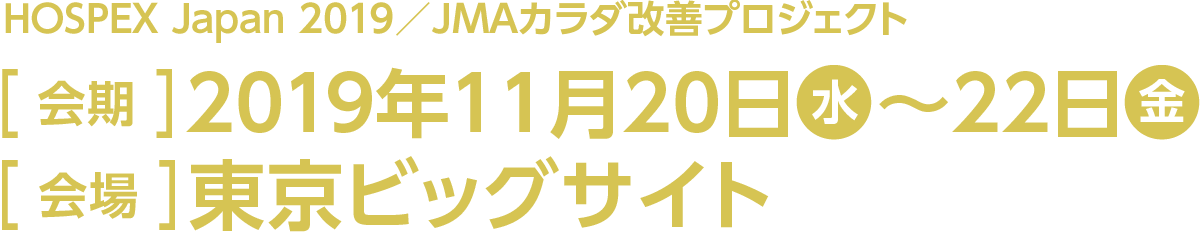 今回のスマート装飾プラン対象展示会はHOSPEX Japan 2019／JMAカラダ改善プロジェクト。会期は2019年11月20日水曜日から22日金曜日、会場は東京ビッグサイトです。