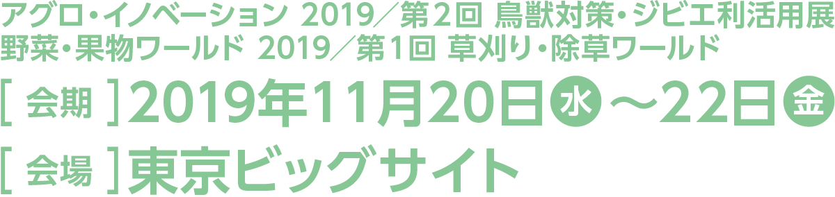 今回のスマート装飾プラン対象展示会はアグロ・イノベーション 2019／第２回 鳥獣対策・ジビエ利活用展／野菜・果物ワールド 2019／第１回 草刈り・除草ワールド。会期は2019年11月20日水曜日から22日金曜日、会場は東京ビッグサイトです。