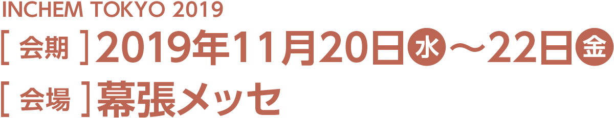 今回のスマート装飾プラン対象展示会はINCHEM TOKYO 2019。会期は2019年11月20日水曜日から22日金曜日、会場は幕張メッセです。