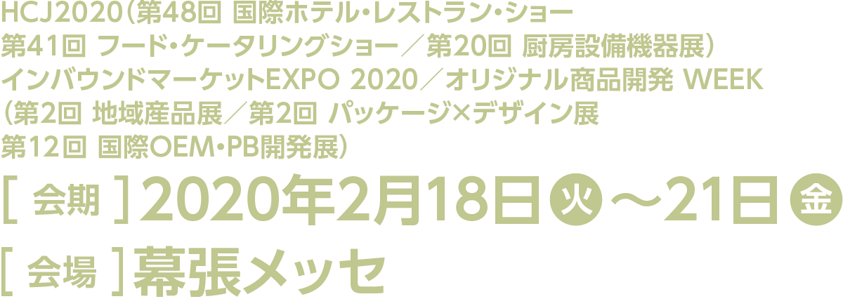 今回のスマート装飾プラン対象展示会は「HCJ2020」の「第48回 国際ホテル・レストラン・ショー」「第41回 フード・ケータリングショー」「第20回 厨房設備機器展」と「インバウンドマーケットEXPO 2020」と「オリジナル商品開発 WEEK」の「第2回 地域産品展」「第2回 パッケージ×デザイン展」「第12回 国際OEM・PB開発展」です。会期は2020年2月18日の火曜日から21日の金曜日、会場は幕張メッセです。