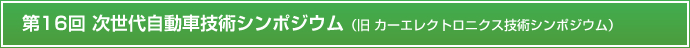 第16回次世代自動車技術シンポジウム（旧 カーエレクトロニクス技術シンポジウム）