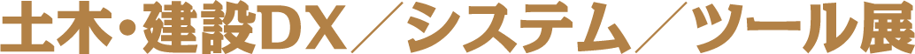 土木・建設DX/ システム/ ツール展
